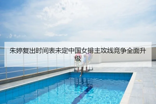 朱婷复出时间表未定中国女排主攻线竞争全面升级