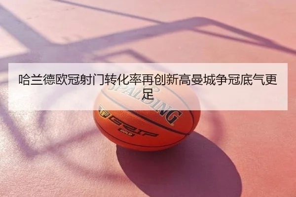 哈兰德欧冠射门转化率再创新高曼城争冠底气更足