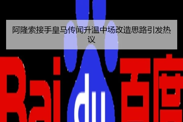 阿隆索接手皇马传闻升温中场改造思路引发热议