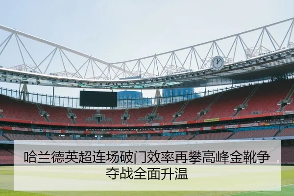 哈兰德英超连场破门效率再攀高峰金靴争夺战全面升温